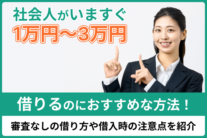 社会人がいますぐ1万円～3万円借りるのにおすすめな方法！審査なしの借り方や借入時の注意点を紹介のキャプチャ